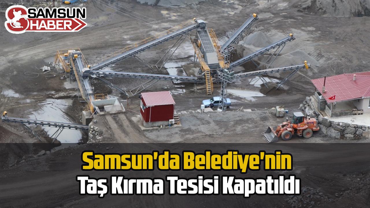 Samsun'da Belediye'nin Taş Kırma Tesisi Kapatıldı