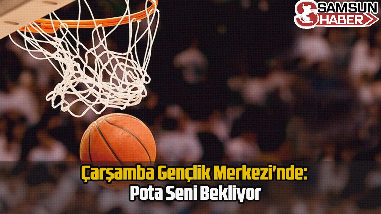 Çarşamba Gençlik Merkezi'nde: Pota Seni Bekliyor
