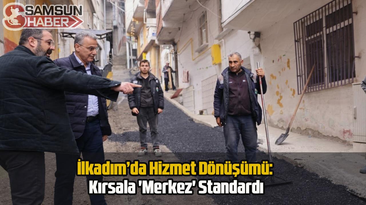 İlkadım’da Hizmet Dönüşümü: Kırsala 'Merkez' Standardı