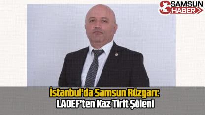 İstanbul'da Samsun Rüzgarı: LADEF'ten Kaz Tirit Şöleni