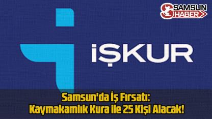 Samsun'da İş Fırsatı: Kaymakamlık Kura ile 25 Kişi Alacak!